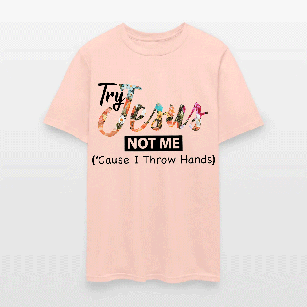 Try Jesus Not Me Cause I Throw Hands T-shirt