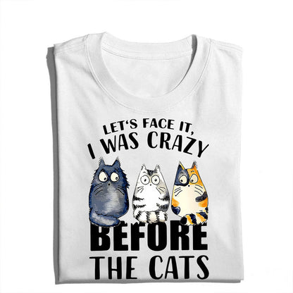 Let’s Face It I Was Crazy Before The Cats - Funny Cat Lover T-Shirt